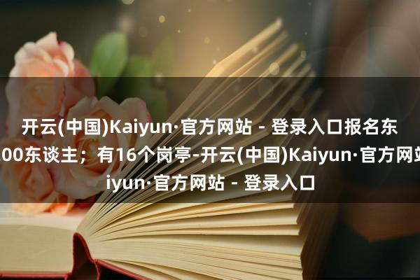 开云(中国)Kaiyun·官方网站 - 登录入口报名东谈主数率先200东谈主;有16个岗亭-开云(中国)Kaiyun·官方网站 - 登录入口