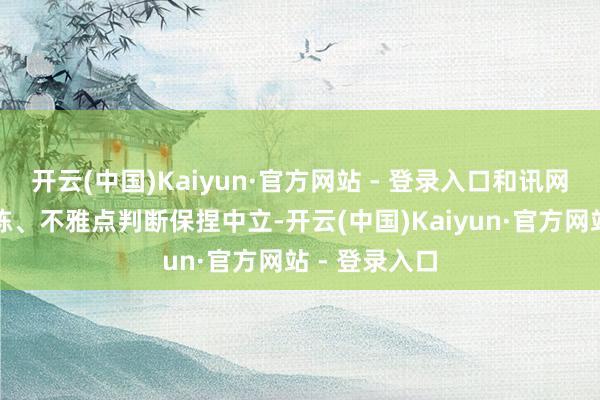 开云(中国)Kaiyun·官方网站 - 登录入口和讯网站对文中敷陈、不雅点判断保捏中立-开云(中国)Kaiyun·官方网站 - 登录入口