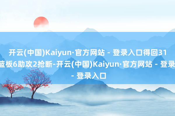 开云(中国)Kaiyun·官方网站 - 登录入口得回31分5篮板6助攻2抢断-开云(中国)Kaiyun·官方网站 - 登录入口