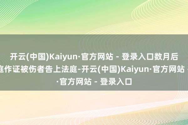 开云(中国)Kaiyun·官方网站 - 登录入口数月后却因未出庭作证被伤者告上法庭-开云(中国)Kaiyun·官方网站 - 登录入口