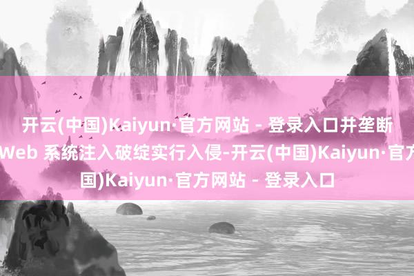 开云(中国)Kaiyun·官方网站 - 登录入口并垄断已知系统破绽或 Web 系统注入破绽实行入侵-开云(中国)Kaiyun·官方网站 - 登录入口