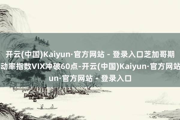 开云(中国)Kaiyun·官方网站 - 登录入口芝加哥期权走动所波动率指数VIX冲破60点-开云(中国)Kaiyun·官方网站 - 登录入口