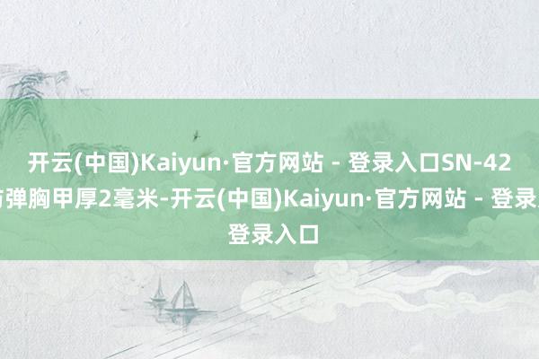开云(中国)Kaiyun·官方网站 - 登录入口SN-42型防弹胸甲厚2毫米-开云(中国)Kaiyun·官方网站 - 登录入口