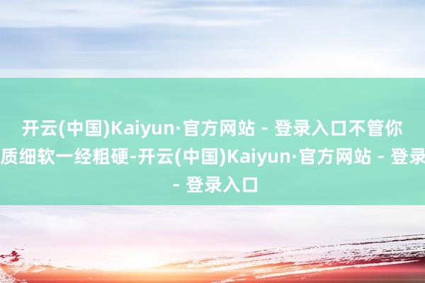 开云(中国)Kaiyun·官方网站 - 登录入口不管你的发质细软一经粗硬-开云(中国)Kaiyun·官方网站 - 登录入口