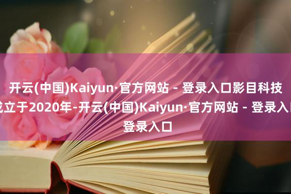 开云(中国)Kaiyun·官方网站 - 登录入口影目科技成立于2020年-开云(中国)Kaiyun·官方网站 - 登录入口